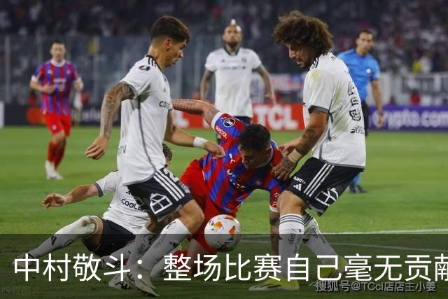 中村敬斗：整场比赛自己毫无贡献，接下来要不断提升卷土重来