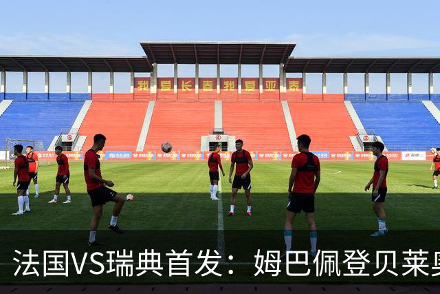 法国VS瑞典首发：姆巴佩登贝莱奥利塞 伊萨克约克雷斯