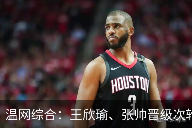 温网综合：王欣瑜、张帅晋级次轮 郑钦文、吴易昺“一轮游”