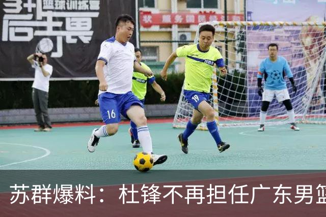 苏群爆料：杜锋不再担任广东男篮主帅，并且说出一个充分的理由