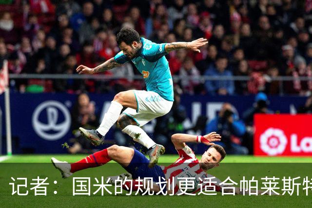 记者：国米的规划更适合帕莱斯特拉，但实在难敌英超俱乐部财力