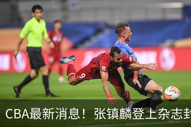 CBA最新消息！张镇麟登上杂志封面，山东欲内外线补强，广厦续约两大锋线